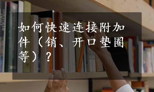 如何快速连接附加件（销、开口垫圈等）？