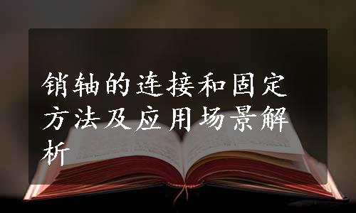 销轴的连接和固定方法及应用场景解析