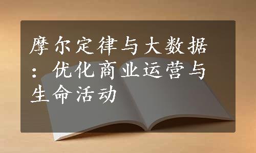 摩尔定律与大数据：优化商业运营与生命活动