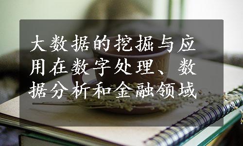 大数据的挖掘与应用在数字处理、数据分析和金融领域