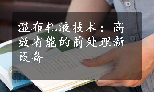 湿布轧液技术：高效省能的前处理新设备