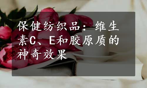 保健纺织品：维生素C、E和胶原质的神奇效果