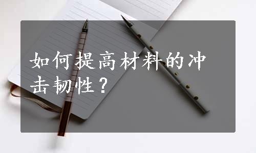 如何提高材料的冲击韧性？