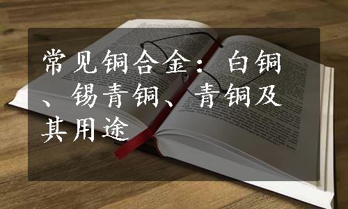 常见铜合金：白铜、锡青铜、青铜及其用途