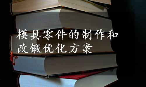 模具零件的制作和改锻优化方案