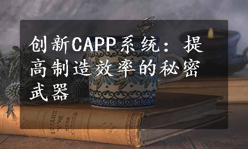 创新CAPP系统：提高制造效率的秘密武器