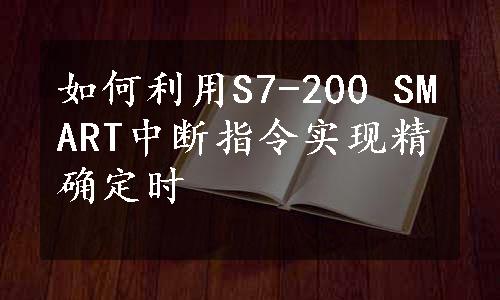 如何利用S7-200 SMART中断指令实现精确定时