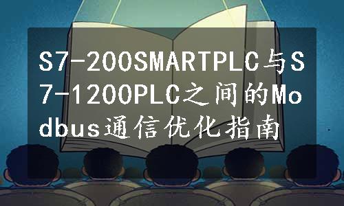 S7-200SMARTPLC与S7-1200PLC之间的Modbus通信优化指南