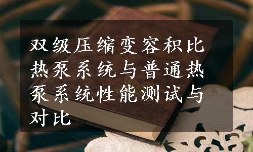 双级压缩变容积比热泵系统与普通热泵系统性能测试与对比