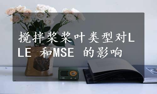 搅拌桨桨叶类型对LLE 和MSE 的影响