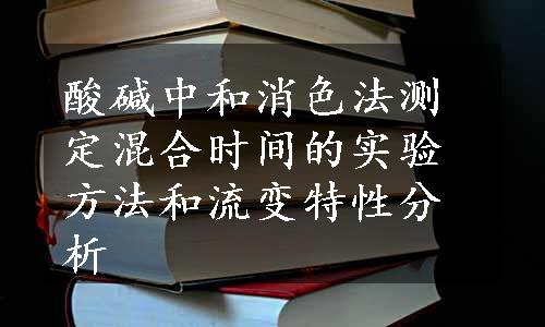 酸碱中和消色法测定混合时间的实验方法和流变特性分析