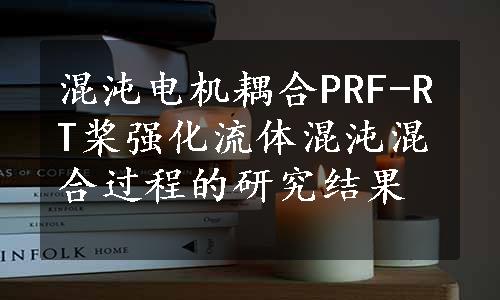 混沌电机耦合PRF-RT桨强化流体混沌混合过程的研究结果