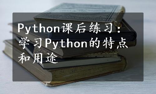 Python课后练习：学习Python的特点和用途