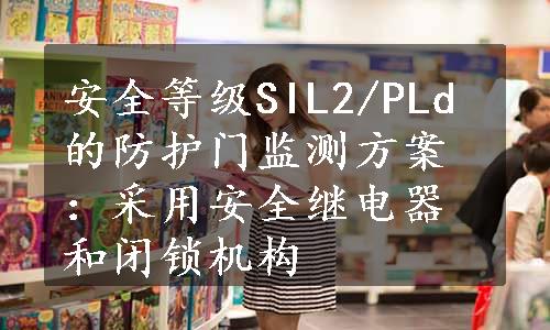 安全等级SIL2/PLd的防护门监测方案：采用安全继电器和闭锁机构