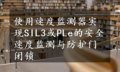 使用速度监测器实现SIL3或PLe的安全速度监测与防护门闭锁