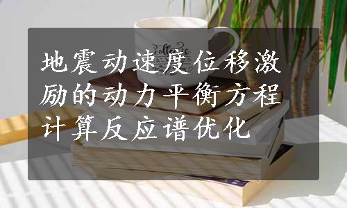 地震动速度位移激励的动力平衡方程计算反应谱优化