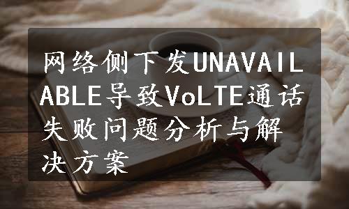 网络侧下发UNAVAILABLE导致VoLTE通话失败问题分析与解决方案