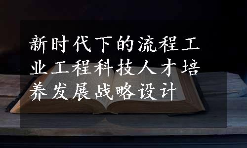 新时代下的流程工业工程科技人才培养发展战略设计