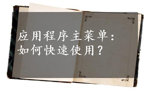 应用程序主菜单：如何快速使用？