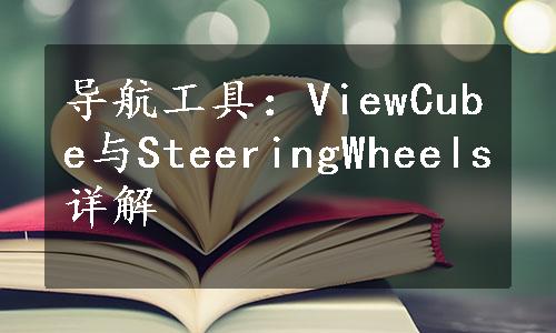 导航工具：ViewCube与SteeringWheels详解