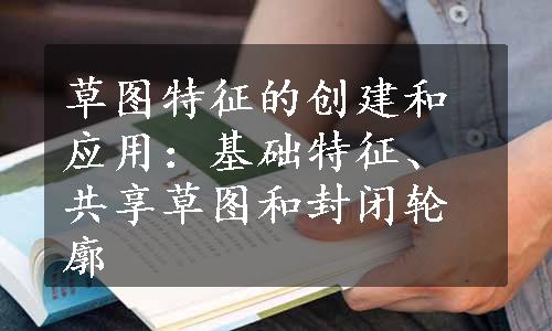 草图特征的创建和应用：基础特征、共享草图和封闭轮廓