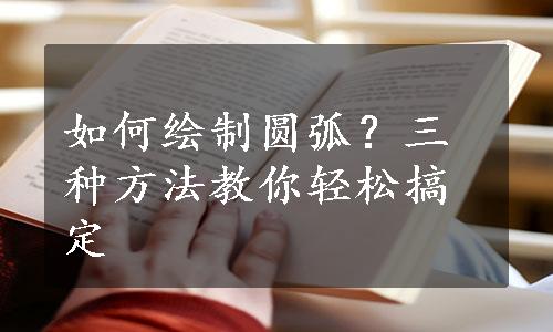 如何绘制圆弧？三种方法教你轻松搞定