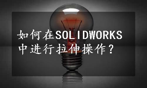 如何在SOLIDWORKS中进行拉伸操作？