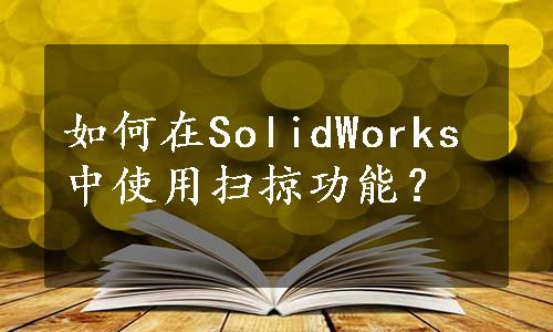 如何在SolidWorks中使用扫掠功能？