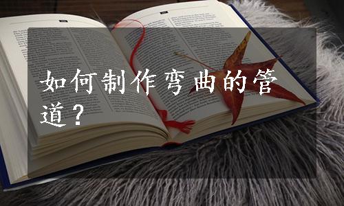 如何制作弯曲的管道？