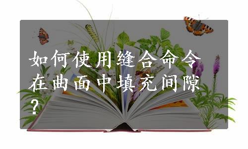 如何使用缝合命令在曲面中填充间隙？