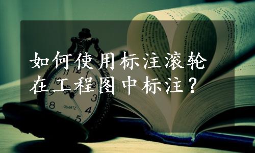 如何使用标注滚轮在工程图中标注？