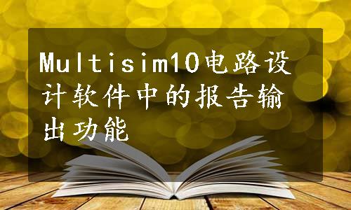 Multisim10电路设计软件中的报告输出功能