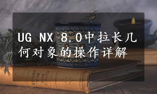 UG NX 8.0中拉长几何对象的操作详解