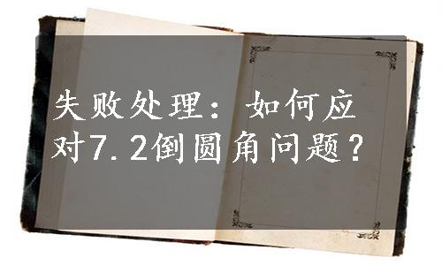 失败处理：如何应对7.2倒圆角问题？