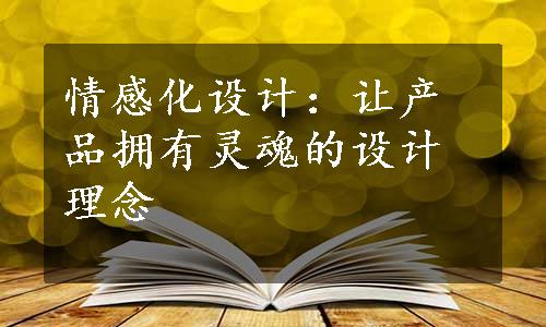 情感化设计：让产品拥有灵魂的设计理念