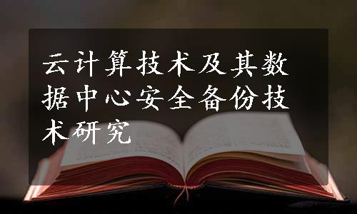 云计算技术及其数据中心安全备份技术研究