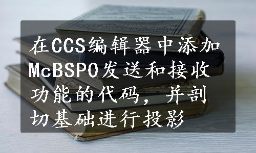 在CCS编辑器中添加McBSP0发送和接收功能的代码，并剖切基础进行投影