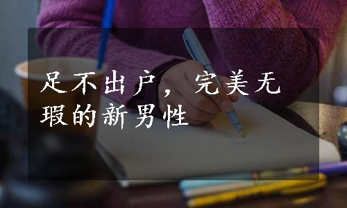 足不出户，完美无瑕的新男性