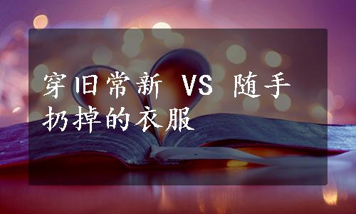 穿旧常新 VS 随手扔掉的衣服