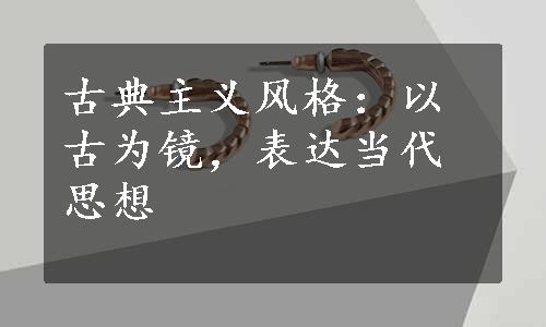 古典主义风格：以古为镜，表达当代思想