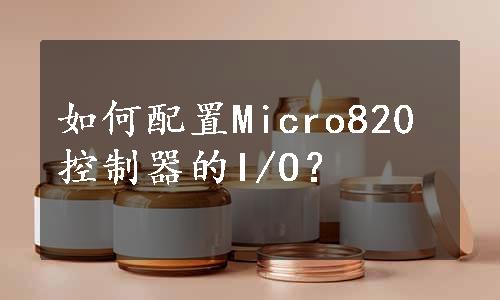 如何配置Micro820控制器的I/O？