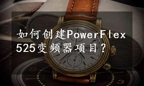 如何创建PowerFlex525变频器项目？