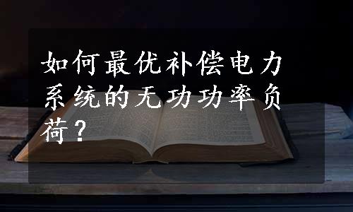 如何最优补偿电力系统的无功功率负荷？