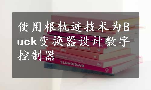 使用根轨迹技术为Buck变换器设计数字控制器