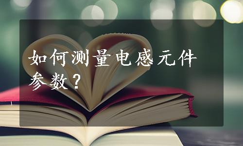 如何测量电感元件参数？