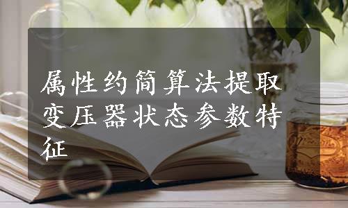 属性约简算法提取变压器状态参数特征