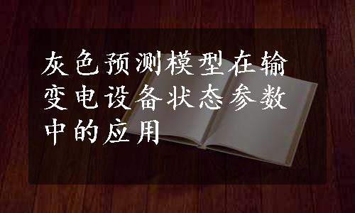 灰色预测模型在输变电设备状态参数中的应用