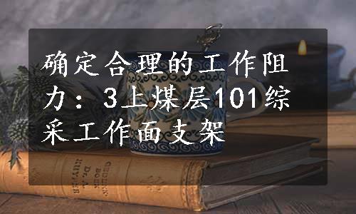 确定合理的工作阻力：3上煤层101综采工作面支架