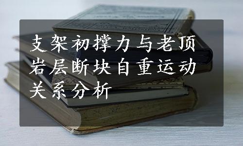 支架初撑力与老顶岩层断块自重运动关系分析