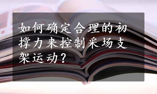 如何确定合理的初撑力来控制采场支架运动？